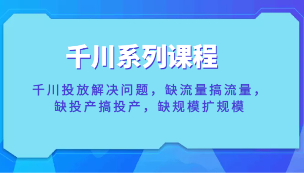 千川投流系列教程，千川如何搞流量？千川投产怎么投？扩展千川规模怎么做？