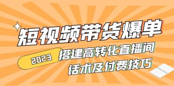 2023年最新短视频爆单教程，高转化直播间如何搭建？直播间话术以及付费技巧说明