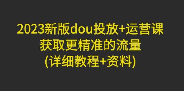 2023新版dou+投放方式运营：抖音如何获取更精准的流量