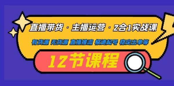 直播带货以及主播运营方式？通过有货源或无货源直播推流等方式稳定出单【含起号教程】
