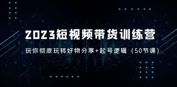 2023年最新的短视频带货教程，让你快速掌握短视频好物分享和起号的逻辑