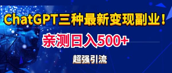 实操一天可以500多的CGPT三种变现副业玩法：有手就行很强的引流【教程+源码】