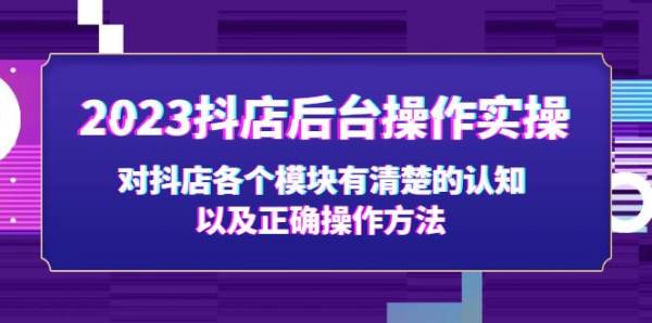 抖店后台操作教程，让你清楚了解抖店后台每一个模块的功能以及操作方式