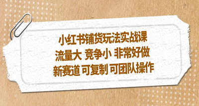 可复制可团队操作的小红书铺货玩法介绍【流量大、竞争小、新赛道】